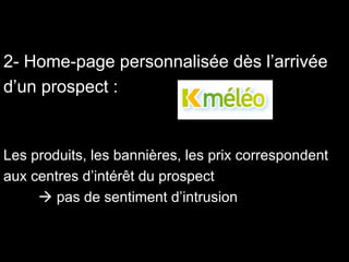 2- Home-page personnalisée dès l’arrivée d’un prospect : Les produits, les bannières, les prix correspondent aux centres d’intérêt du prospect     pas de sentiment d’intrusion 