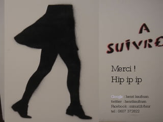 Merci ! Hip ip ip Google  : henri kaufman twitter : henrikaufman Facebook : minurl.fr/bmr tel : 0607 372822 