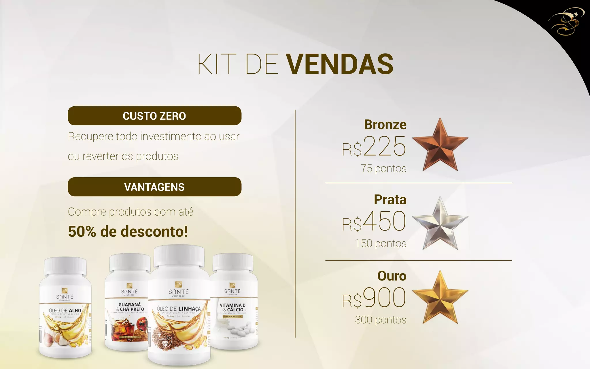 KIT DE VENDAS
Recupere todo investimento ao usar
ou reverter os produtos
Compre produtos com até
50% de desconto!
Bronze
Prata
Ouro
75 pontos
150 pontos
300 pontos
R$225
R$450
R$900
CUSTO ZERO
VANTAGENS
 