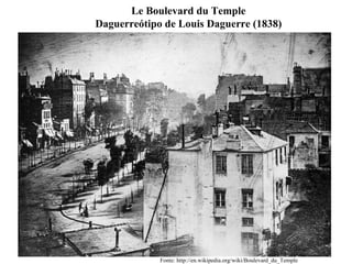 Le Boulevard du Temple Daguerreótipo de Louis Daguerre (1838) Fonte: http://en.wikipedia.org/wiki/Boulevard_du_Temple 
