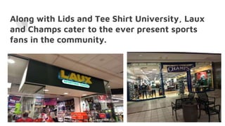 Along with Lids and Tee Shirt University, Laux
and Champs cater to the ever present sports
fans in the community.
 