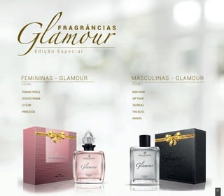 E d i ç ã o E s p e c i a l
F R A G R Â N C I A S
MASCULINAS - GLAMOUR
1 0 0 M L
MEN NOIR
VIP TOUR
TAUREAU
THE BOSS
AARON
FEMININAS - GLAMOUR
1 0 0 M L
FEMME FATALE
DOUCE FEMME
LE SOIR
PRINCESSE
AARON
PRINCESSE
21www.boulevardmonde.com.br
 
