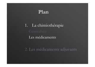 Plan
1. La chimiothérapie
Généralités
Les médicaments
2. Les médicaments adjuvants
 