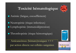 Toxicité hématologique
Anémie (fatigue, essoufflement)
Neutropénie (risque infectieux)
Lymphopénie (immunodépression)
Thrombopénie (risque hémorragique)
Anticancéreux (hémato)toxiques +++
par action directe sur cellules sanguines
…
 