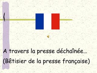 A travers la presse déchaînée… (Bêtisier de la presse française) 