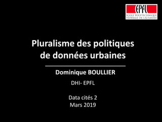 Dominique BOULLIER
Pluralisme des politiques
de données urbaines
DHI- EPFL
Data cités 2
Mars 2019
 