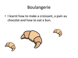 BoulangerieI learnt how to make a croissant, a pain au chocolat and how to eat a bun.