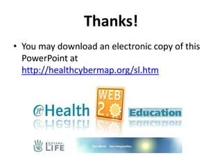 Thanks!
• You may download an electronic copy of this
PowerPoint at
http://healthcybermap.org/sl.htm
 