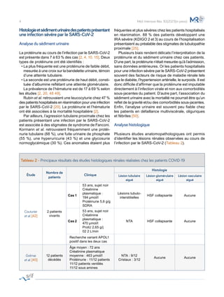Histologieetsédimenturinairedespatientsprésentant
une infection sévère par le SARS-CoV-2
Analyse du sédiment urinaire
La protéinurie au cours de l’infection par le SARS-CoV-2
est présente dans 7 à 63 % des cas [2, 4, 10, 15]. Deux
types de protéinurie ont été identifiés :
•	La plus fréquente est une protéinurie de faible débit,
mesurée à une croix sur la bandelette urinaire, témoin
d’une atteinte tubulaire.
•	La seconde est une protéinurie de haut débit, consti-
tuée d’albumine reflétant une atteinte glomérulaire.
	 La prévalence de l’hématurie est de 17 à 69 % selon
les études [2, 20, 48 49].
	 Rubin et al. retrouvaient une leucocyturie chez 47 %
des patients hospitalisés en réanimation pour une infection
par le SARS-CoV-2 [20]. La protéinurie et l’hématurie
ont été associées à la mortalité hospitalière [2].
	 Par ailleurs, l’agression tubulaire proximale chez les
patients présentant une infection par le SARS-CoV-2
est associée à des stigmates de syndrome de Fanconi.
Kormann et al. retrouvaient fréquemment une protéi-
nurie tubulaire (88 %), une fuite urinaire de phosphate
(55 %), une hyperuricurie (43 %) et une glycosurie
normoglycémique (30 %). Ces anomalies étaient plus
fréquentes et plus sévères chez les patients hospitalisés
en réanimation. 88 % des patients développant une
IRA sévère (KDIGO 2 et 3) au cours de l’hospitalisation
présentaient au préalable des stigmates de tubulopathie
proximale [25].
	 Plusieurs biais rendent délicats l’interprétation de la
protéinurie et du sédiment urinaire chez ces patients.
D’une part, la protéinurie n’était mesurée qu’à l’admission,
sans données antérieures. Or les patients hospitalisés
pour une infection sévère par le SARS-CoV-2 présentent
souvent des facteurs de risque de maladie rénale tels
que le diabète, l’hypertension artérielle, le surpoids. Il est
donc difficile d’affirmer que la protéinurie est imputable
directement à l’infection virale et non aux comorbidités
sous-jacentes du patient. D’autre part, l’association du
sédiment urinaire avec la mortalité ne pourrait être qu’un
reflet de la gravité et/ou des comorbidités sous-jacentes.
Enfin, l’analyse urinaire est souvent peu fiable chez
les patients en défaillance multiviscérale, oliguriques
et fébriles [50].
Analyse histologique
Plusieurs études anatomopathologiques ont permis
d’identifier les lésions rénales observées au cours de
l’infection par le SARS-CoV-2 (Tableau 2).
4 Méd. Intensive Réa. 30(2021)(in press)
Tableau 2 - Principaux résultats des études histologiques rénales réalisées chez les patients COVID-19
Étude
Nombre de
patients
Clinique
Histologie
Lésion tubulaire
aiguë
Lésion glomérulaire
aiguë
Lésion vasculaire
aiguë
Couturier
et al. [42]
2 patients
vivants
Cas 1
53 ans, sujet noir
Créatinine
plasmatique :
194 µmol/l
Protéinurie 5,6 g/g
SDRA
Lésions tubulo-
interstitielles
HSF collapsante Aucune
Cas 2
53 ans, sujet noir
Créatinine
plasmatique :
470 µmol/l
ProtU 2,65 g/j
02 2 L/min
NTA HSF collapsante Aucune
Recherche variant APOL1
positif dans les deux cas
Golmai
et al. [40]
12 patients
décédés
Âge moyen : 72 ans
Créatinine plasmatique
moyenne : 463 µmol/l
Protéinurie : 11/12 patients
11/12 patients ventilés
11/12 sous amines
NTA : 9/12
Cristaux : 3/12
Aucune Aucune
 