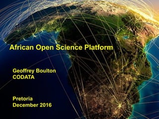 African Open Science Platform
Geoffrey Boulton
CODATA
Pretoria
December 2016
 