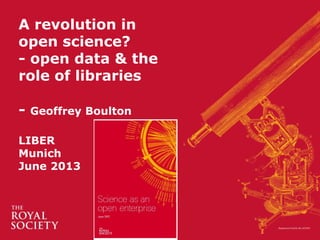 A revolution in
open science?
- open data & the
role of libraries
- Geoffrey Boulton
LIBER
Munich
June 2013
 