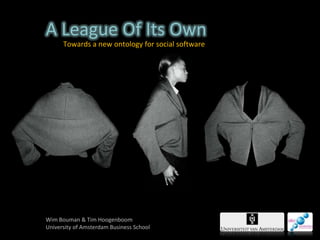 A League Of Its Own Towards a new ontology for social software Wim Bouman & Tim Hoogenboom University of Amsterdam Business School 