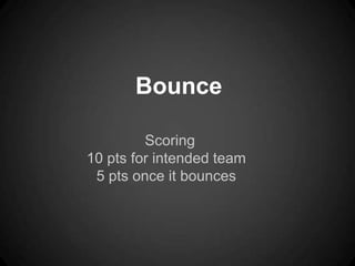 Bounce

         Scoring
10 pts for intended team
 5 pts once it bounces
 