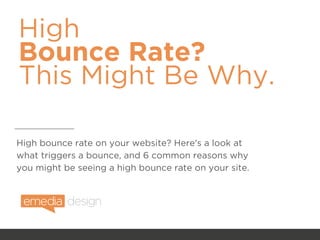 High
Bounce Rate?
This Might Be Why.
High bounce rate on your website? Here's a look at
what triggers a bounce, and 6 common reasons why
you might be seeing a high bounce rate on your site.
 