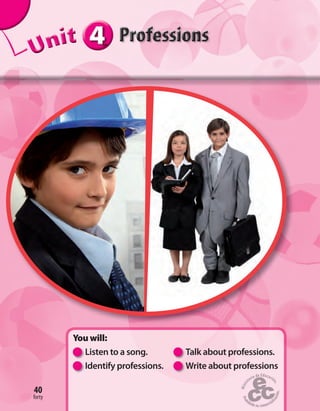 444444UUUUUUUUUnnniiittt
You will:
Listen to a song. Talk about professions.
Identify professions. Write about professions
40
forty
40
 