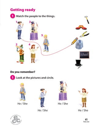 forty-one
41
Getting ready
Do you remember?
1 Look at the pictures and circle.
1 Match the people to the things.
He / She He / She
He / She He / She
1 3
2 4
5
 