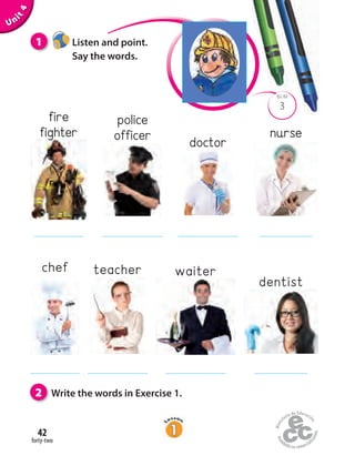 3
BLM
forty-two
42
1 Listen and point.
Say the words.
Unit4
2 Write the words in Exercise 1.
police
officer doctor
nurse
chef teacher
dentist
waiter
fire
fighter
 