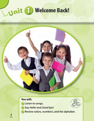 four
4
111111UUUUUUUUUnnniiittt
You will:
Listen to songs.
Say Hello! and Good bye!
Review colors, numbers, and the alphabet.
4
four
 