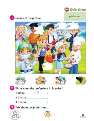 Homew
ork Book p
age27
forty-nine
49
3 Talk about the professions.
1 Complete the picture.
2 Write about the professions in Exercise 1.
1 He’s a .
2 She’s a .
3 They’re .
singer
professions
 