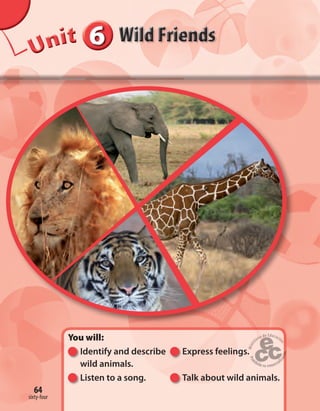 666666UUUUUUUUUnnniiittt
You will:
Identify and describe Express feelings.
wild animals.
Listen to a song. Talk about wild animals.
64
sixty-four
64
Express feelings.
 