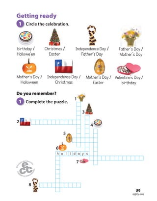 eighty-nine
89
Getting ready
1 Circle the celebration.
birthday /
Hallowe’en
Father’s Day /
Mother’s Day
Independence Day /
Father’s Day
Christmas /
Easter
Mother’s Day /
Halloween
Mother’s Day /
Easter
Independence Day /
Christmas
Valentine’s Day /
birthday
Do you remember?
1 Complete the puzzle.
h o l i d a y s
1
2
3
4
5
6
7
8
 