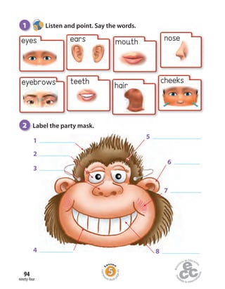ninety-four
94
eyes
eyebrows
ears
teeth
mouth
hair
nose
cheeks
5
7
1
2
3
6
4 8
1 Listen and point. Say the words.
2 Label the party mask.
Homew
ork Book p
age49
 