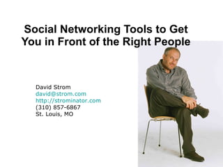 Social Networking Tools to Get You in Front of the Right People David Strom [email_address] http://strominator.com (310) 857-6867 St. Louis, MO 