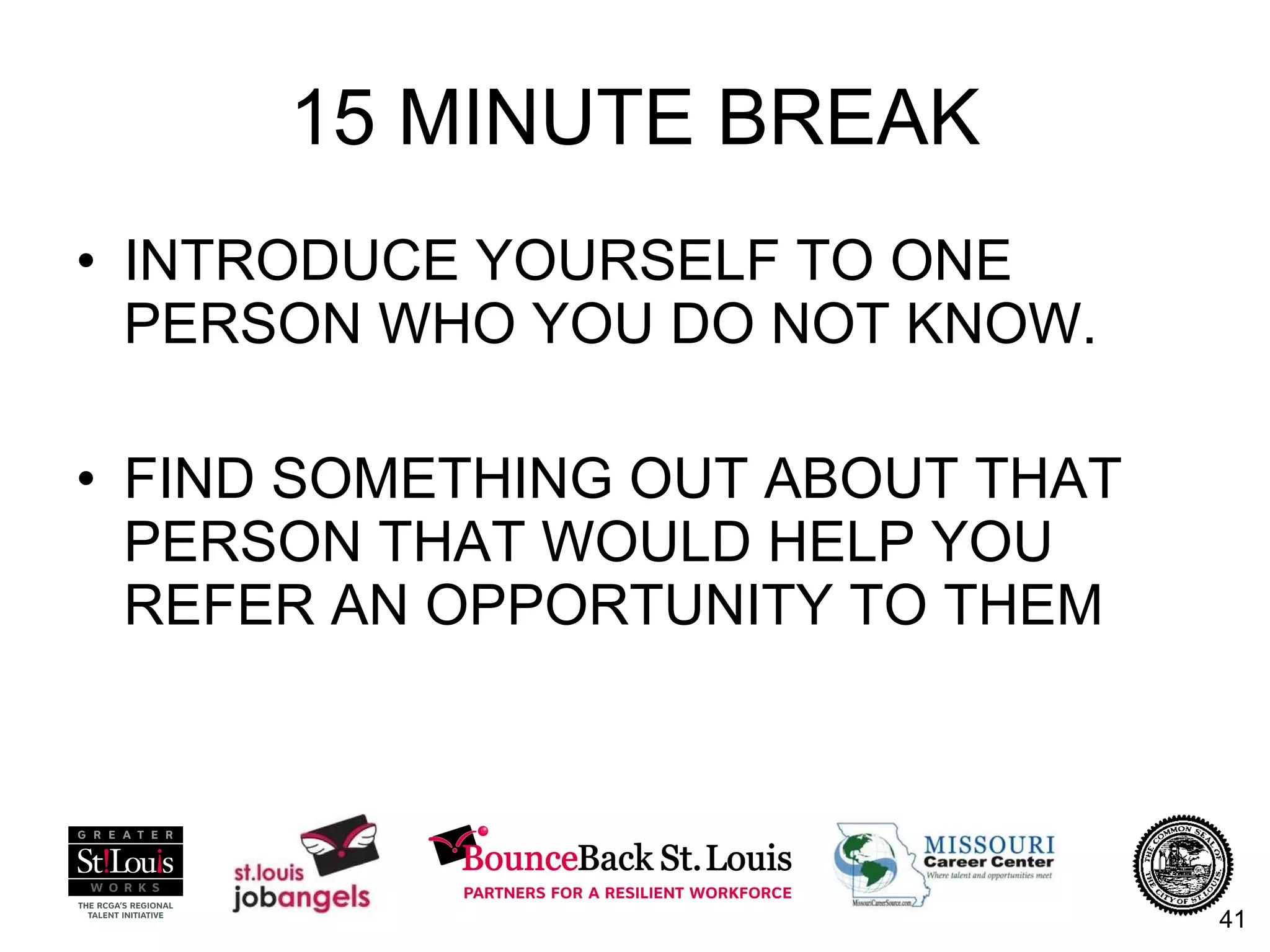 15 MINUTE BREAK INTRODUCE YOURSELF TO ONE PERSON WHO YOU DO NOT KNOW. FIND SOMETHING OUT ABOUT THAT PERSON THAT WOULD HELP YOU REFER AN OPPORTUNITY TO THEM 