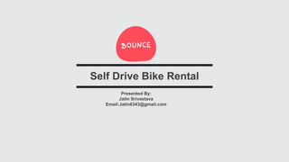 Presented By:
Jatin Srivastava
Email:Jatin6343@gmail.com
Self Drive Bike Rental
 