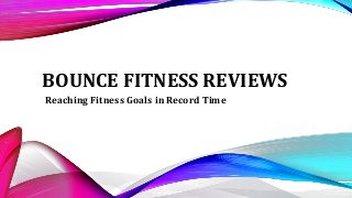 BOUNCE FITNESS REVIEWS
Reaching Fitness Goals in Record Time
 