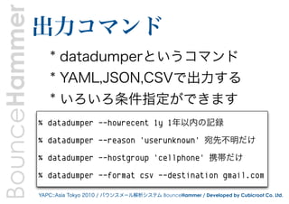 BounceHammer   出力コマンド
                   * datadumperというコマンド
                   * YAML,JSON,CSVで出力する
                   * ...