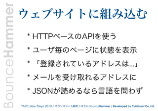 BounceHammer   ウェブサイトに組み込む
                  * HTTPベースのAPIを使う
                  * ユーザ毎のページに状態を表示
                  * 「登録され...