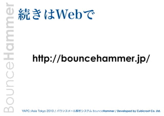 BounceHammer   続きはWebで


                     http://bouncehammer.jp/




               YAPC::Asia Tokyo 2010 / バウンスメール解析...