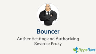 Bouncer
Authenticating and Authorizing
Reverse Proxy
 