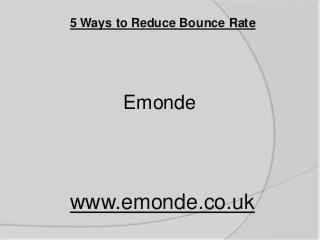 5 Ways to Reduce Bounce Rate




        Emonde




www.emonde.co.uk
 