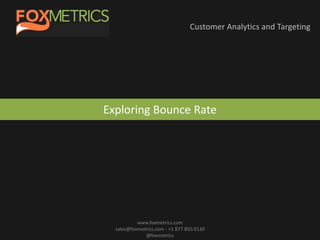 Customer Analytics and Targeting
www.foxmetrics.com
sales@foxmetrics.com - +1 877.850.0130
@foxmetrics
Exploring Bounce Rate
 