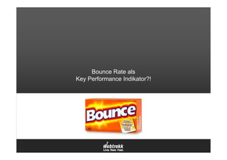 Bounce Rate als
Key Performance Indikator?!
 