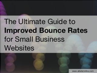 The Ultimate Guide to
Improved Bounce Rates
for Small Business
Websites

                 www.allenkristina.com
                 www.allenkristina.com
 