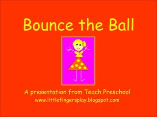 Bounce the Ball A presentation from Teach Preschool www.littlefingersplay.blogspot.com 