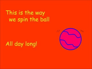 This is the way we spin the ball All day long! 