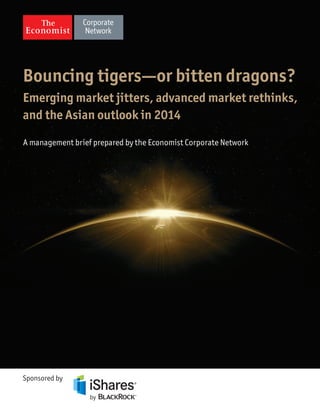 Bouncing tigers—or bitten dragons?
Emerging market jitters, advanced market rethinks,
and the Asian outlook in 2014
Sponsored by
A management brief prepared by the Economist Corporate Network
 
