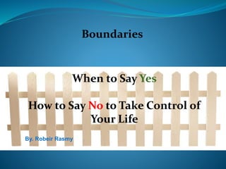 Boundaries
When to Say Yes
How to Say No to Take Control of
Your Life
By. Robeir Rasmy
 