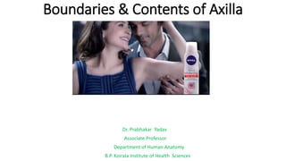 Boundaries & Contents of Axilla
Dr. Prabhakar Yadav
Associate Professor
Department of Human Anatomy
B.P. Koirala Institute of Health Sciences
 