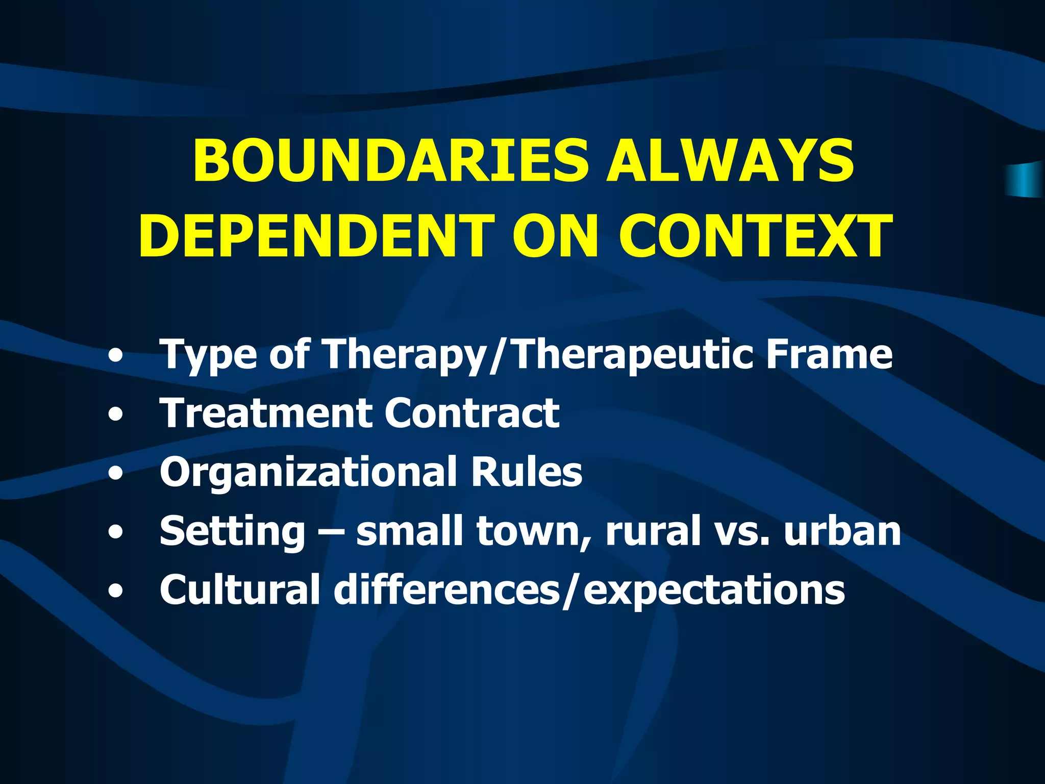 BOUNDARIES ALWAYS DEPENDENT ON CONTEXT   Type of Therapy/Therapeutic Frame Treatment Contract Organizational Rules Setting – small town, rural vs. urban Cultural differences/expectations   
