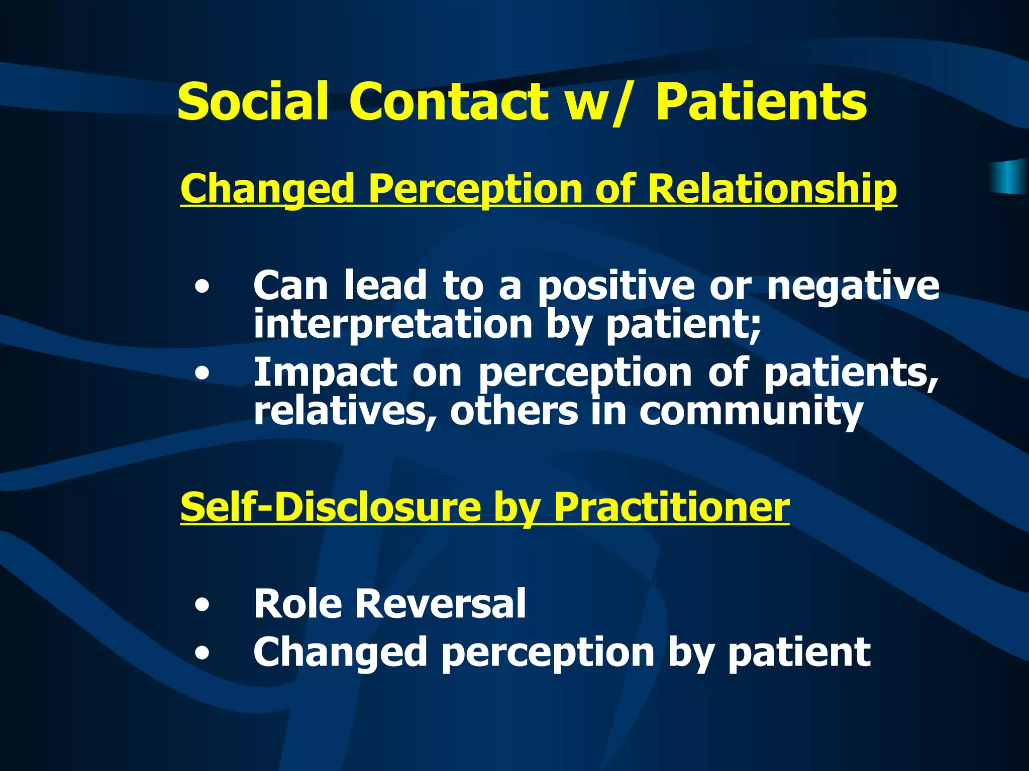 Changed Perception of Relationship Can lead to a positive or negative interpretation by patient; Impact on perception of patients, relatives, others in community Self-Disclosure by Practitioner Role Reversal Changed perception by patient Social   Contact w/ Patients   