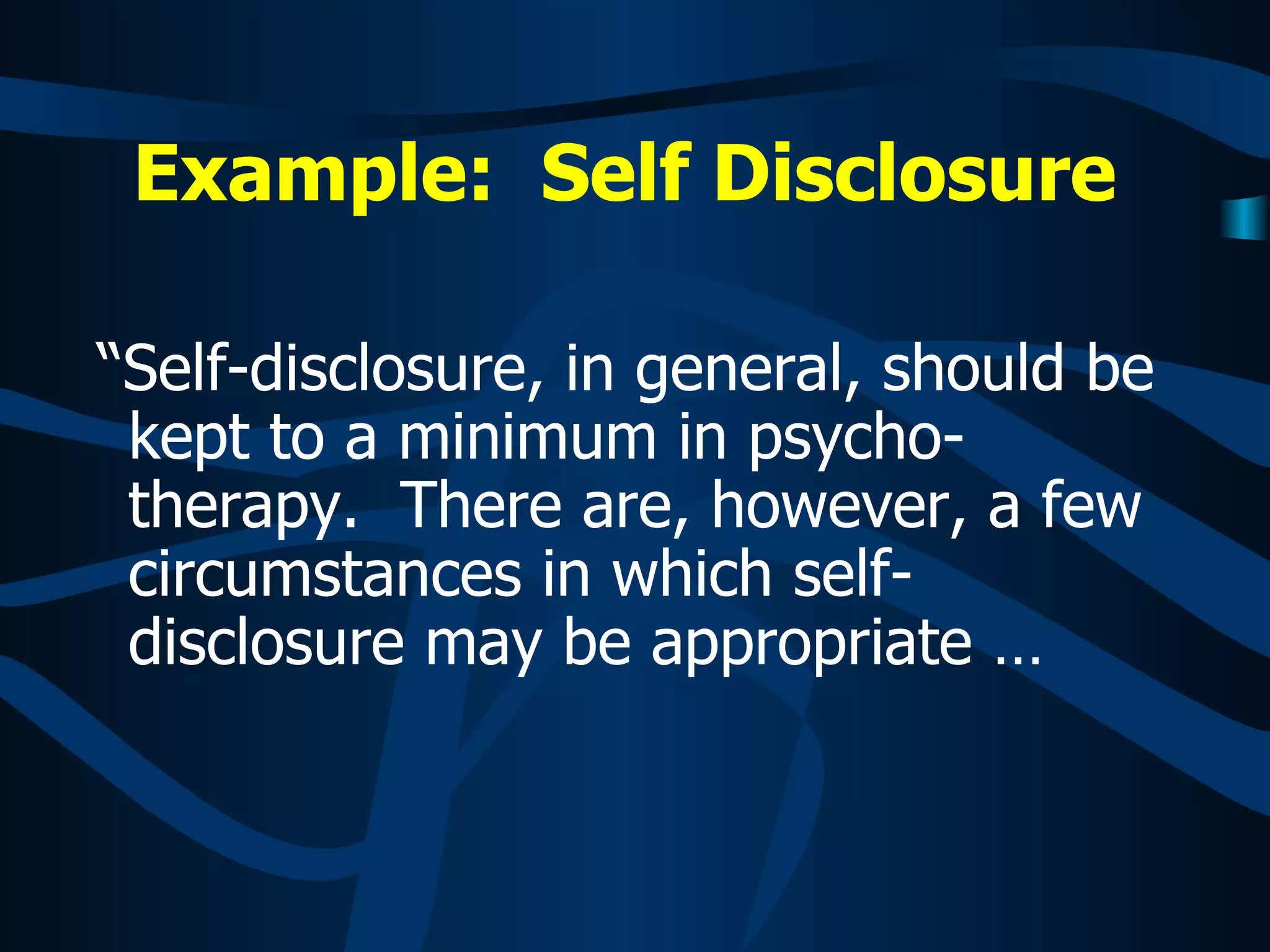 “ Self-disclosure, in general, should be kept to a minimum in psycho-therapy.  There are, however, a few circumstances in which self-disclosure may be appropriate … Example:  Self Disclosure   