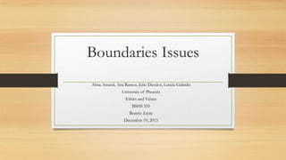 Boundaries Issues
Alma Amaral, Ana Ramos, Julio Davalos, Leticia Galindo

University of Phoenix
Ethics and Values
BSHS 355
Beatriz Zayas
December 19, 2013

 