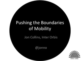 Pushing the Boundaries
      of Mobility
   Jon Collins, Inter Orbis

          @jonno
 