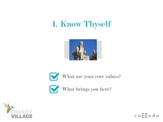 1. Know Thyself
What are your core values?
What brings you here?
 