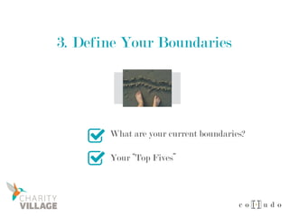 3. Define Your Boundaries
What are your current boundaries?
Your “Top Fives”
 